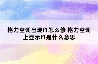 格力空调出现f1怎么修 格力空调上显示f1是什么意思